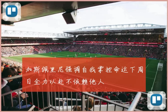 加斯佩里尼强调自我掌控命运下周日全力以赴不依赖他人