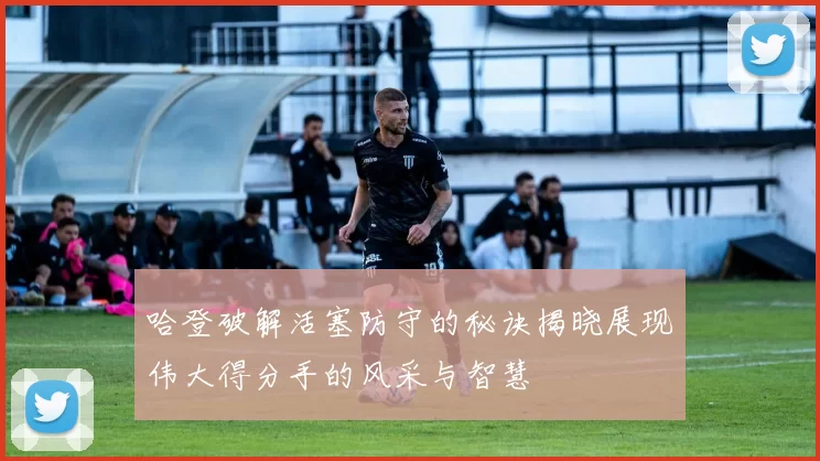 哈登破解活塞防守的秘诀揭晓展现伟大得分手的风采与智慧