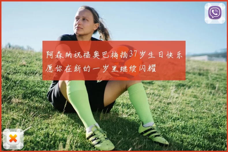 阿森纳祝福奥巴梅扬37岁生日快乐愿你在新的一岁里继续闪耀