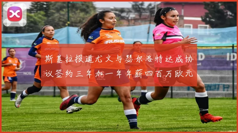 斯基拉报道尤文与瑟尔洛特达成协议签约三年加一年年薪四百万欧元