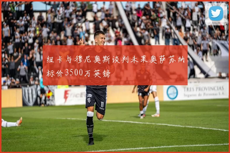 纽卡与穆尼奥斯谈判未果奥萨苏纳标价3500万英镑