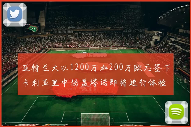 亚特兰大以1200万加200万欧元签下卡利亚里中场盖塔诺即将进行体检