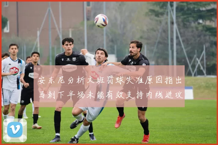 安东尼分析文班罚球失准原因指出马刺下半场未能有效支持内线进攻