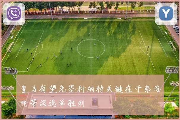 皇马有望免签科纳特关键在于弗洛伦蒂诺选举胜利