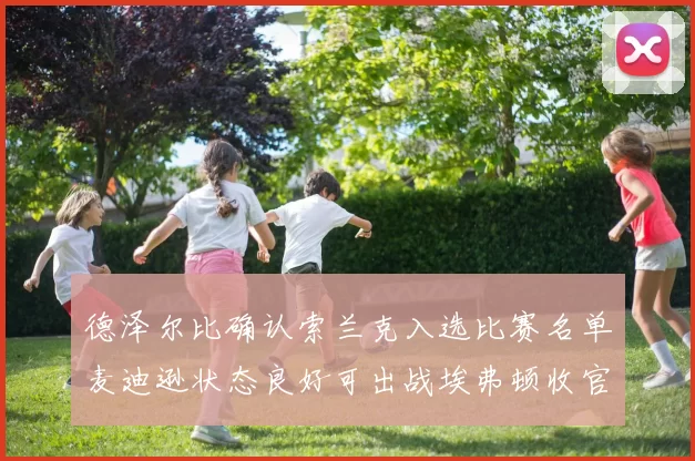 德泽尔比确认索兰克入选比赛名单麦迪逊状态良好可出战埃弗顿收官战