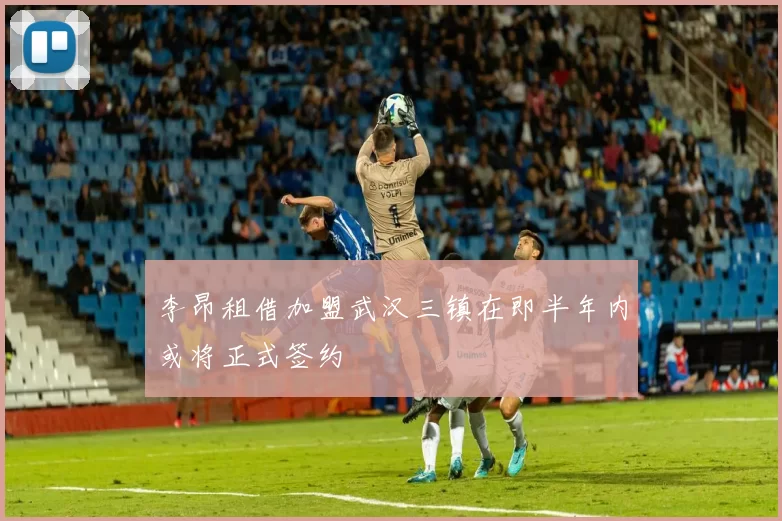 李昂租借加盟武汉三镇在即半年内或将正式签约