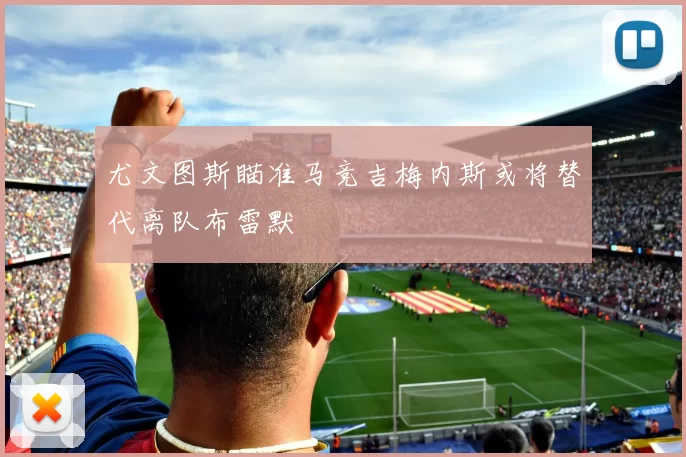 尤文图斯瞄准马竞吉梅内斯或将替代离队布雷默