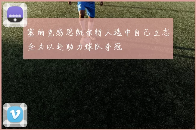 塞纳克感恩凯尔特人选中自己立志全力以赴助力球队夺冠